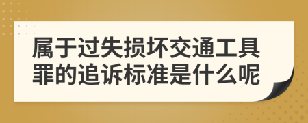 属于过失损坏交通工具罪的追诉标准是什么呢