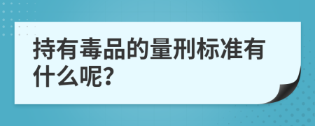 持有毒品的量刑标准有什么呢？