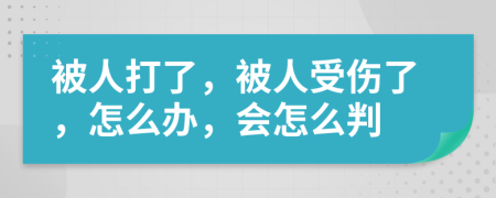 被人打了，被人受伤了，怎么办，会怎么判