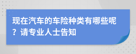 现在汽车的车险种类有哪些呢？请专业人士告知