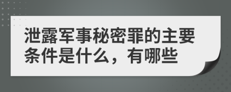 泄露军事秘密罪的主要条件是什么，有哪些