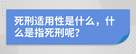 死刑适用性是什么，什么是指死刑呢？