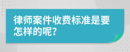 律师案件收费标准是要怎样的呢？