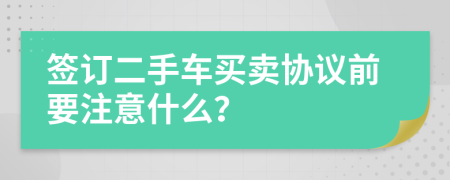 签订二手车买卖协议前要注意什么？