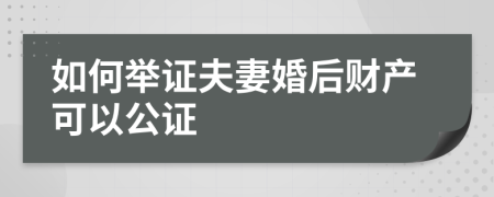 如何举证夫妻婚后财产可以公证