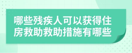 哪些残疾人可以获得住房救助救助措施有哪些