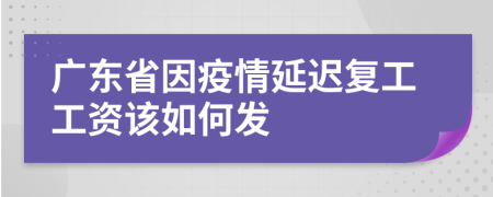 广东省因疫情延迟复工工资该如何发