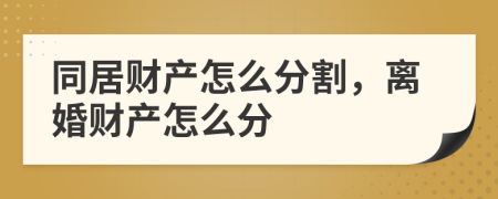 同居财产怎么分割，离婚财产怎么分