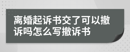 离婚起诉书交了可以撤诉吗怎么写撤诉书