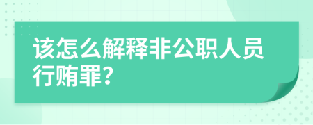 该怎么解释非公职人员行贿罪？