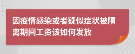 因疫情感染或者疑似症状被隔离期间工资该如何发放