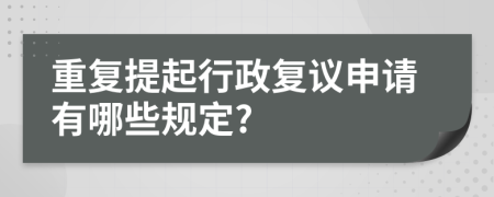 重复提起行政复议申请有哪些规定?