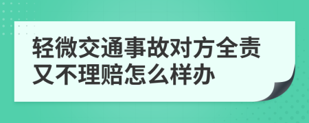 轻微交通事故对方全责又不理赔怎么样办