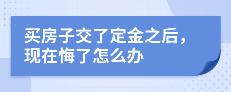 买房子交了定金之后，现在悔了怎么办