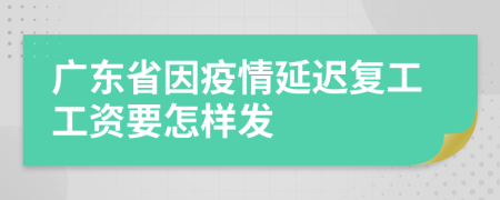 广东省因疫情延迟复工工资要怎样发