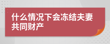 什么情况下会冻结夫妻共同财产