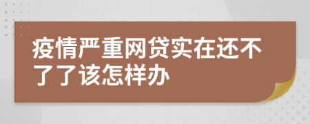 疫情严重网贷实在还不了了该怎样办