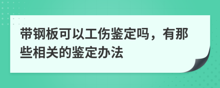 带钢板可以工伤鉴定吗，有那些相关的鉴定办法