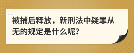 被捕后释放，新刑法中疑罪从无的规定是什么呢？