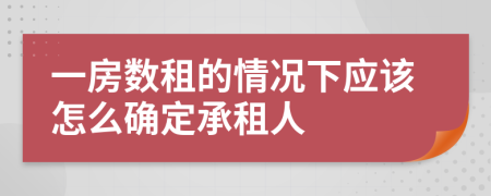 一房数租的情况下应该怎么确定承租人