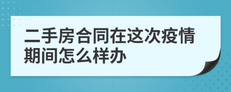 二手房合同在这次疫情期间怎么样办