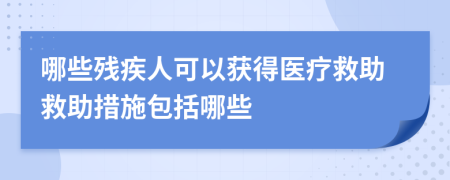 哪些残疾人可以获得医疗救助救助措施包括哪些