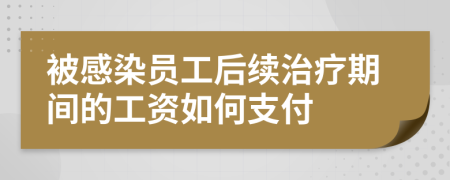 被感染员工后续治疗期间的工资如何支付