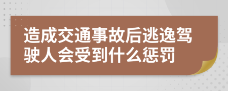 造成交通事故后逃逸驾驶人会受到什么惩罚