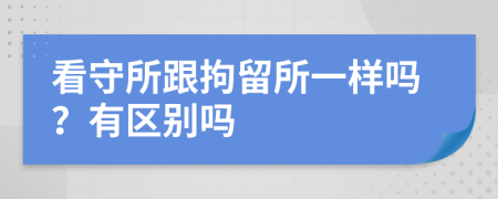 看守所跟拘留所一样吗？有区别吗