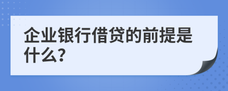 企业银行借贷的前提是什么？