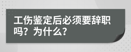 工伤鉴定后必须要辞职吗？为什么？