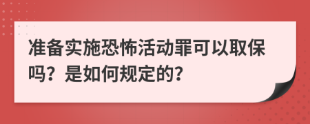 准备实施恐怖活动罪可以取保吗？是如何规定的？