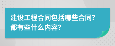 建设工程合同包括哪些合同？都有些什么内容？