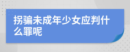 拐骗未成年少女应判什么罪呢