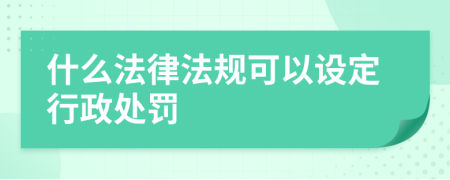 什么法律法规可以设定行政处罚