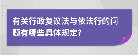 有关行政复议法与依法行的问题有哪些具体规定？