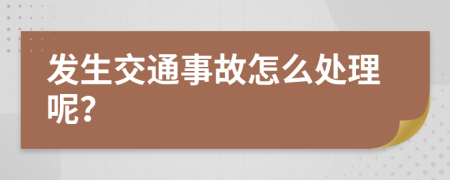 发生交通事故怎么处理呢？