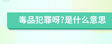 毒品犯罪呀?是什么意思