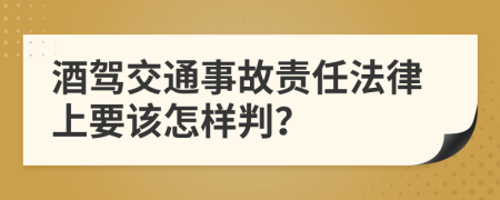酒驾交通事故责任法律上要该怎样判？