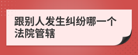 跟别人发生纠纷哪一个法院管辖