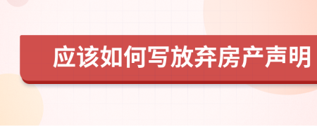 应该如何写放弃房产声明