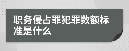 职务侵占罪犯罪数额标准是什么