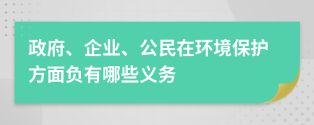 政府、企业、公民在环境保护方面负有哪些义务