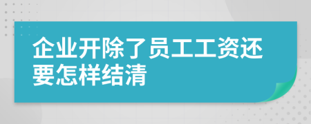 企业开除了员工工资还要怎样结清