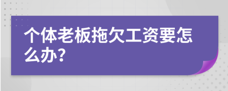 个体老板拖欠工资要怎么办？