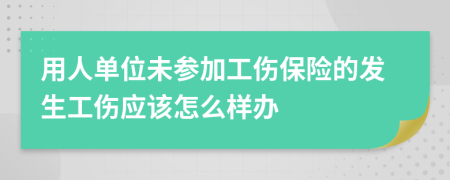 用人单位未参加工伤保险的发生工伤应该怎么样办