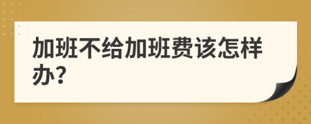 加班不给加班费该怎样办？