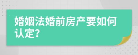 婚姻法婚前房产要如何认定？