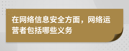 在网络信息安全方面，网络运营者包括哪些义务