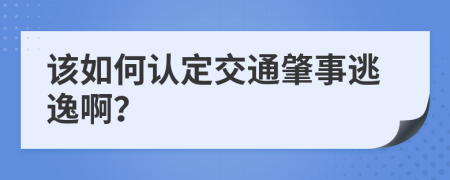 该如何认定交通肇事逃逸啊？